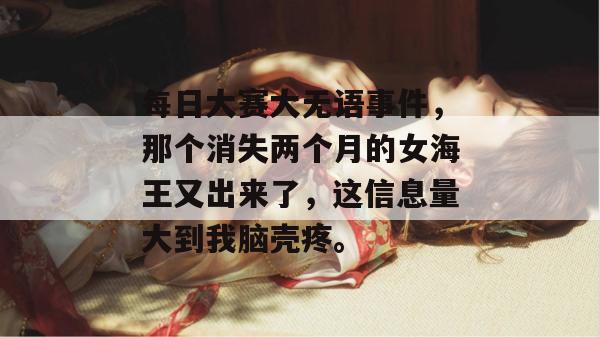 每日大赛大无语事件，那个消失两个月的女海王又出来了，这信息量大到我脑壳疼。