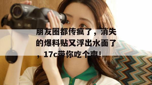 朋友圈都传疯了,消失的爆料贴又浮出水面了,17c带你吃个爽!
