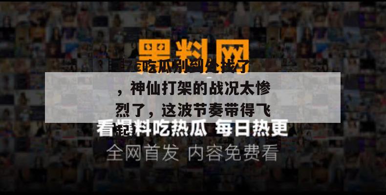 17c吃瓜别到处找了，神仙打架的战况太惨烈了，这波节奏带得飞起！